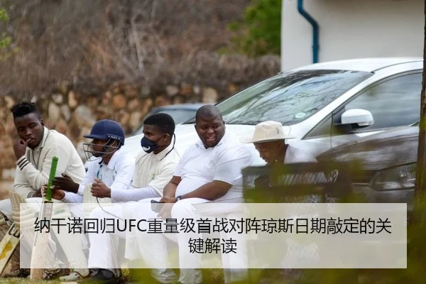 纳干诺回归UFC重量级首战对阵琼斯日期敲定的关键解读