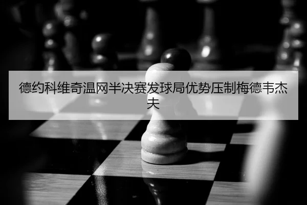 德约科维奇温网半决赛发球局优势压制梅德韦杰夫